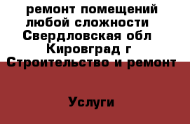 ремонт помещений любой сложности - Свердловская обл., Кировград г. Строительство и ремонт » Услуги   . Свердловская обл.